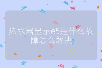 热水器显示e5是什么故障怎么解决