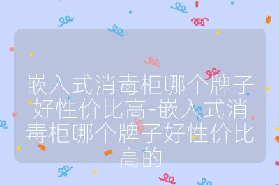 嵌入式消毒柜哪个牌子好性价比高-嵌入式消毒柜哪个牌子好性价比高的