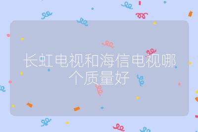 长虹电视和海信电视哪个质量好