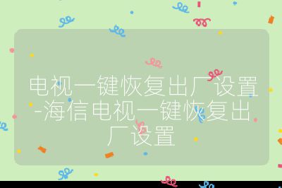 电视一键恢复出厂设置-海信电视一键恢复出厂设置