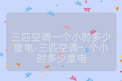 三匹空调一个小时多少度电-三匹空调一个小时多少度电