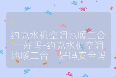 约克水机空调地暖二合一好吗-约克水机空调地暖二合一好吗安全吗