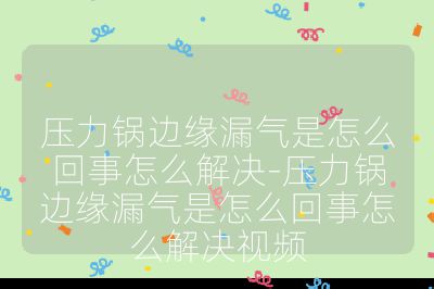 压力锅边缘漏气是怎么回事怎么解决-压力锅边缘漏气是怎么回事怎么解决视频