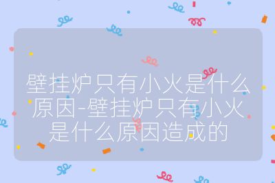 壁挂炉只有小火是什么原因-壁挂炉只有小火是什么原因造成的