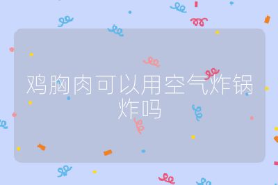 鸡胸肉可以用空气炸锅炸吗