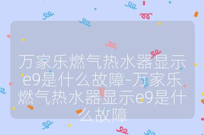 万家乐燃气热水器显示e9是什么故障-万家乐燃气热水器显示e9是什么故障