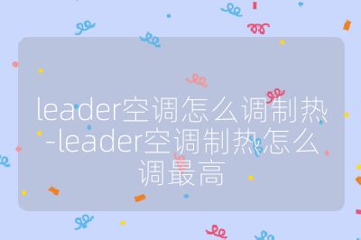 leader空调怎么调制热-leader空调制热怎么调最高