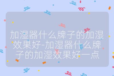 加湿器什么牌子的加湿效果好-加湿器什么牌子的加湿效果好一点