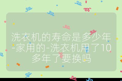 洗衣机的寿命是多少年-家用的-洗衣机用了10多年了要换吗