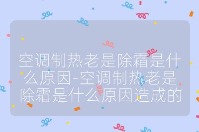 空调制热老是除霜是什么原因-空调制热老是除霜是什么原因造成的