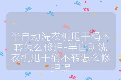 半自动洗衣机甩干桶不转怎么修理-半自动洗衣机甩干桶不转怎么修理呢