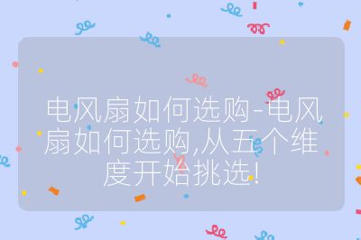 电风扇如何选购-电风扇如何选购,从五个维度开始挑选!