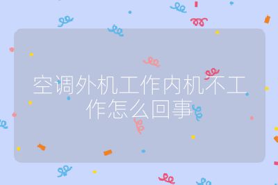 空调外机工作内机不工作怎么回事