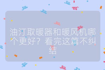 油汀取暖器和暖风机哪个更好？看完这篇不纠结