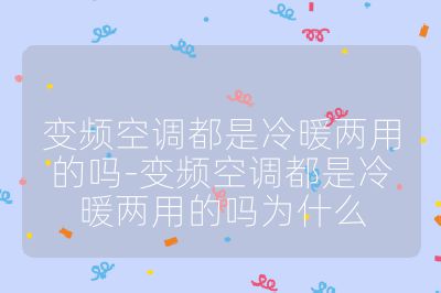 变频空调都是冷暖两用的吗-变频空调都是冷暖两用的吗为什么