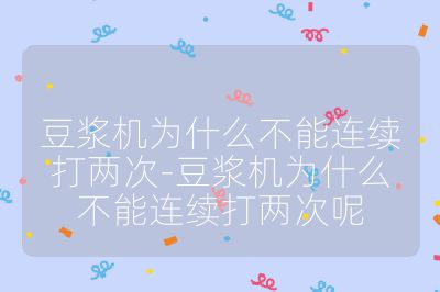 豆浆机为什么不能连续打两次-豆浆机为什么不能连续打两次呢