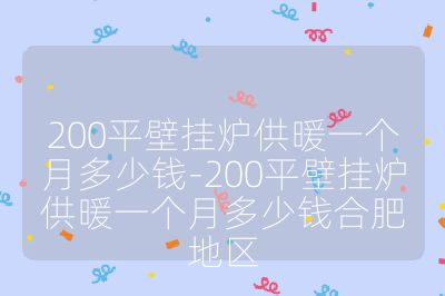 200平壁挂炉供暖一个月多少钱-200平壁挂炉供暖一个月多少钱合肥地区