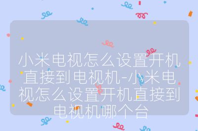 小米电视怎么设置开机直接到电视机-小米电视怎么设置开机直接到电视机哪个台