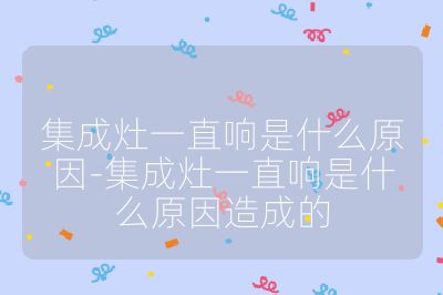 集成灶一直响是什么原因-集成灶一直响是什么原因造成的