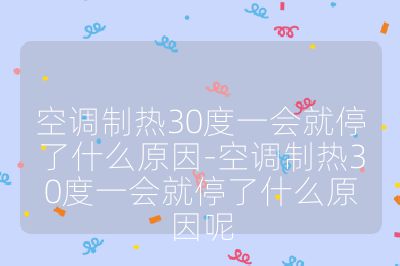 空调制热30度一会就停了什么原因-空调制热30度一会就停了什么原因呢