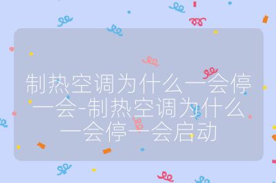 制热空调为什么一会停一会-制热空调为什么一会停一会启动