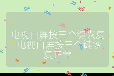 电视白屏按三个键恢复-电视白屏按三个键恢复正常