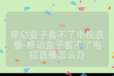 移动盒子看不了电视直播-移动盒子看不了电视直播怎么办
