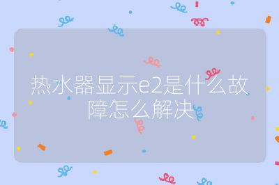 热水器显示e2是什么故障怎么解决