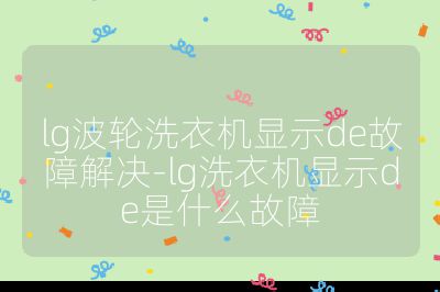 lg波轮洗衣机显示de故障解决-lg洗衣机显示de是什么故障