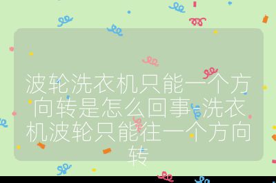 波轮洗衣机只能一个方向转是怎么回事-洗衣机波轮只能往一个方向转