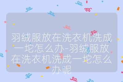 羽绒服放在洗衣机洗成一坨怎么办-羽绒服放在洗衣机洗成一坨怎么办呢