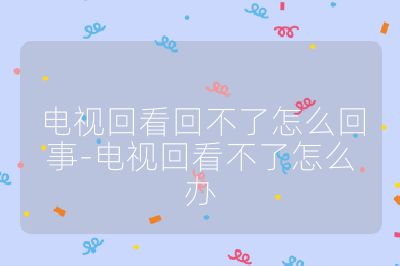 电视回看回不了怎么回事-电视回看不了怎么办