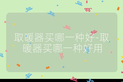 取暖器买哪一种好-取暖器买哪一种好用