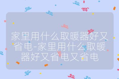 家里用什么取暖器好又省电-家里用什么取暖器好又省电又省电