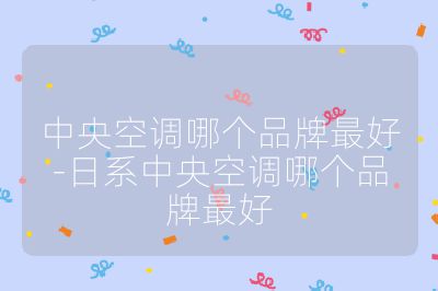 中央空调哪个品牌最好-日系中央空调哪个品牌最好