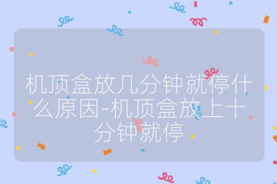 机顶盒放几分钟就停什么原因-机顶盒放上十分钟就停