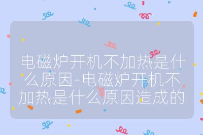 电磁炉开机不加热是什么原因-电磁炉开机不加热是什么原因造成的