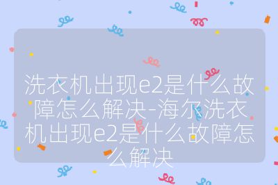 洗衣机出现e2是什么故障怎么解决-海尔洗衣机出现e2是什么故障怎么解决