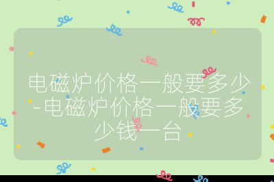 电磁炉价格一般要多少-电磁炉价格一般要多少钱一台