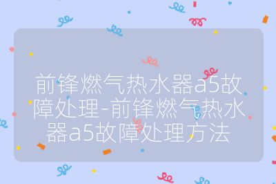 前锋燃气热水器a5故障处理-前锋燃气热水器a5故障处理方法
