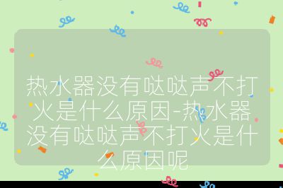 热水器没有哒哒声不打火是什么原因-热水器没有哒哒声不打火是什么原因呢