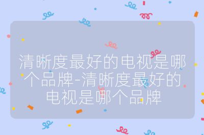 清晰度最好的电视是哪个品牌-清晰度最好的电视是哪个品牌