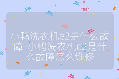 小鸭洗衣机e2是什么故障-小鸭洗衣机e2是什么故障怎么维修