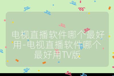 电视直播软件哪个最好用-电视直播软件哪个最好用TV版