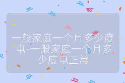 一般家庭一个月多少度电-一般家庭一个月多少度电正常