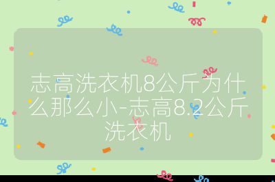 志高洗衣机8公斤为什么那么小-志高8.2公斤洗衣机