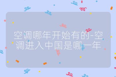 空调哪年开始有的-空调进入中国是哪一年