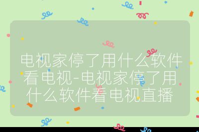 电视家停了用什么软件看电视-电视家停了用什么软件看电视直播