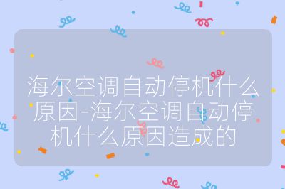 海尔空调自动停机什么原因-海尔空调自动停机什么原因造成的