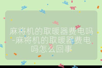 麻将机的取暖器费电吗-麻将机的取暖器费电吗怎么回事